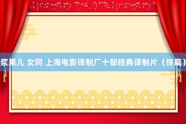浆果儿 女同 上海电影译制厂十部经典译制片（终篇）
