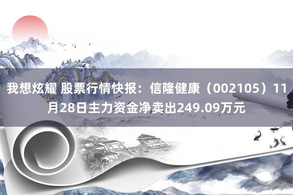 我想炫耀 股票行情快报：信隆健康（002105）11月28日主力资金净卖出249.09万元