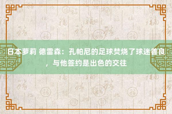 日本萝莉 德雷森：孔帕尼的足球焚烧了球迷善良，与他签约是出色的交往