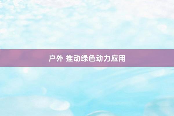户外 推动绿色动力应用