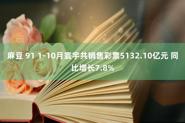 麻豆 91 1-10月寰宇共销售彩票5132.10亿元 同比增长7.8%