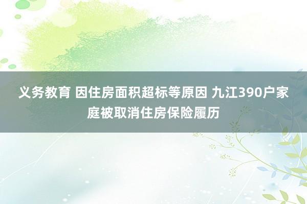义务教育 因住房面积超标等原因 九江390户家庭被取消住房保险履历