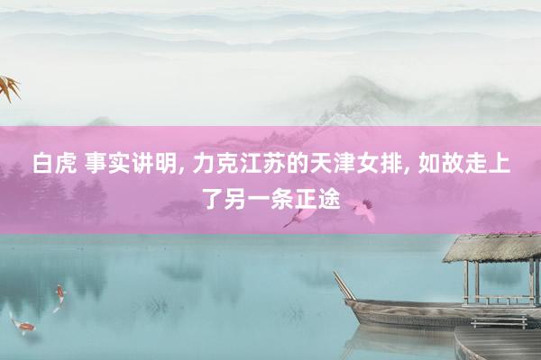 白虎 事实讲明， 力克江苏的天津女排， 如故走上了另一条正途