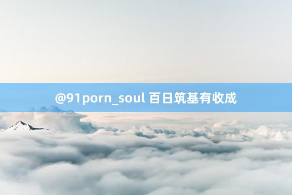 @91porn_soul 百日筑基有收成