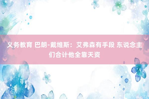 义务教育 巴朗-戴维斯：艾弗森有手段 东说念主们合计他全靠天资