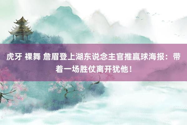 虎牙 裸舞 詹眉登上湖东说念主官推赢球海报：带着一场胜仗离开犹他！