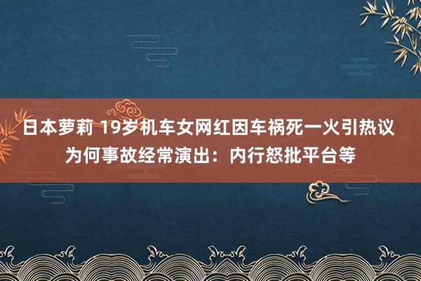 日本萝莉 19岁机车女网红因车祸死一火引热议 为何事故经常演出：内行怒批平台等