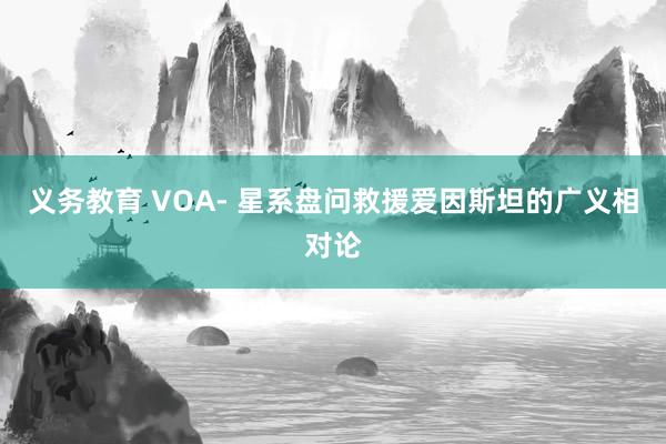 义务教育 VOA- 星系盘问救援爱因斯坦的广义相对论