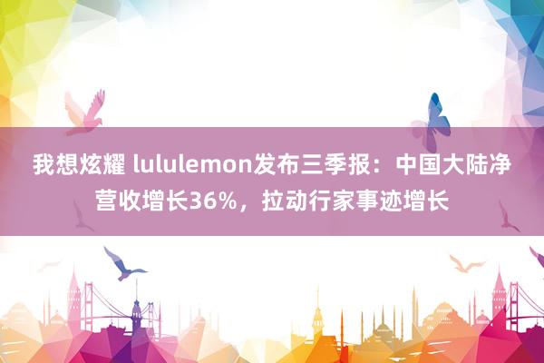 我想炫耀 lululemon发布三季报：中国大陆净营收增长36%，拉动行家事迹增长
