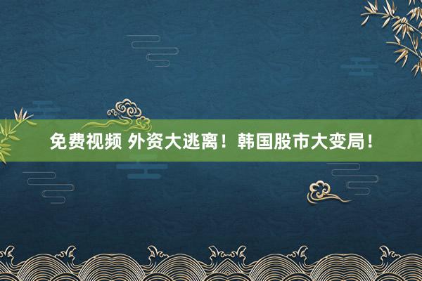 免费视频 外资大逃离！韩国股市大变局！