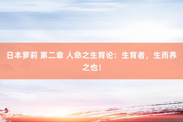 日本萝莉 第二章 人命之生育论：生育者，生而养之也！