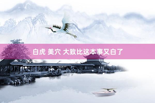 白虎 美穴 大致比这本事又白了