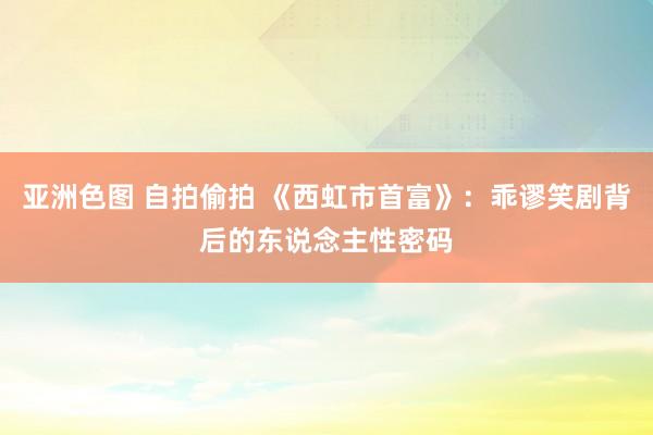 亚洲色图 自拍偷拍 《西虹市首富》：乖谬笑剧背后的东说念主性密码