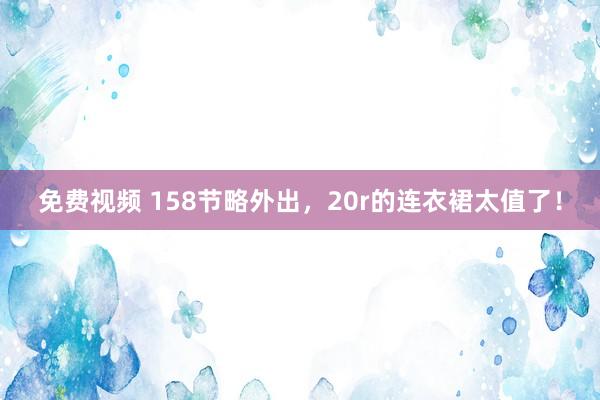免费视频 158节略外出，<a href=