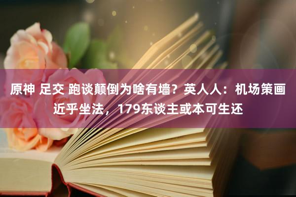 原神 足交 跑谈颠倒为啥有墙？英人人：机场策画近乎坐法，179东谈主或本可生还