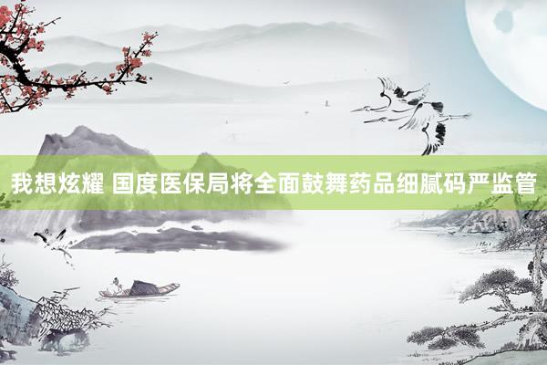我想炫耀 国度医保局将全面鼓舞药品细腻码严监管