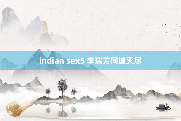 indian sex5 李瑞芳同道灭尽