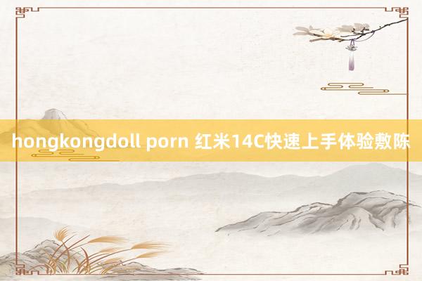 hongkongdoll porn 红米14C快速上手体验敷陈