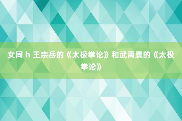 女同 h 王宗岳的《太极拳论》和武禹襄的《太极拳论》