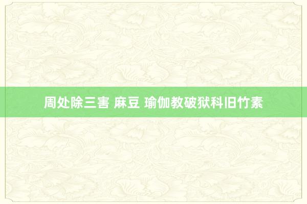 周处除三害 麻豆 瑜伽教破狱科旧竹素