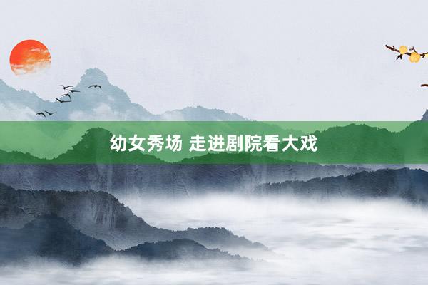 幼女秀场 走进剧院看大戏