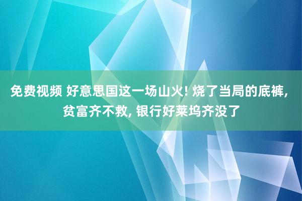 免费视频 好意思国这一场山火! 烧了当局的底裤， 贫富齐不救， 银行好莱坞齐没了