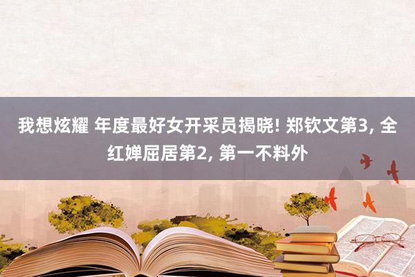 我想炫耀 年度最好女开采员揭晓! 郑钦文第3， 全红婵屈居第2， 第一不料外