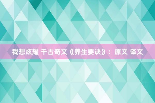 我想炫耀 千古奇文《养生要诀》：原文 译文