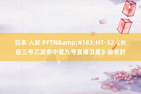 日本 人妖 PFTN&#183;HT-52《长征三号乙发命中星九号直播卫星》讲求封