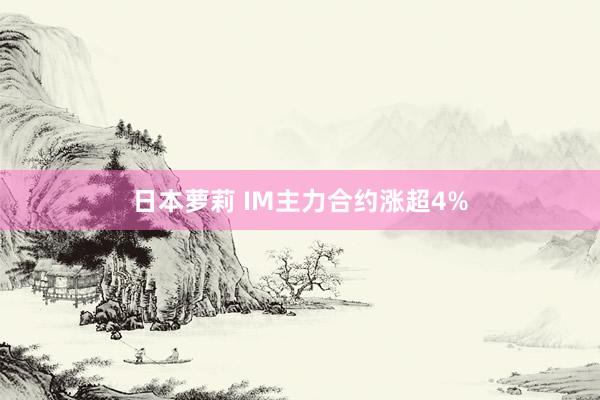 日本萝莉 IM主力合约涨超4%