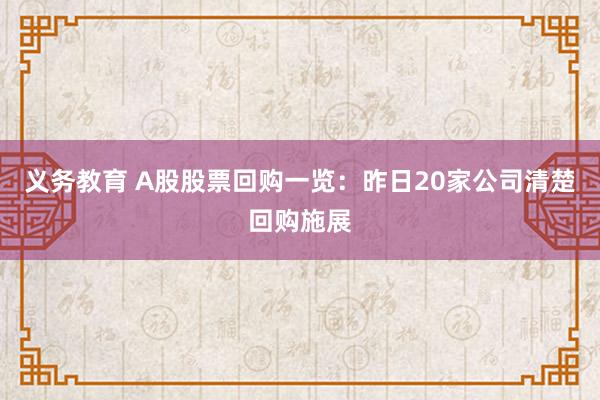 义务教育 A股股票回购一览：昨日20家公司清楚回购施展