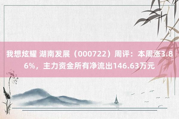我想炫耀 湖南发展（000722）周评：本周涨3.86%，主力资金所有净流出146.63万元