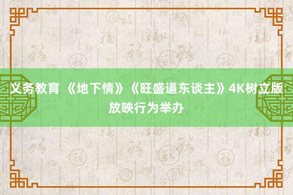 义务教育 《地下情》《旺盛逼东谈主》4K树立版放映行为举办