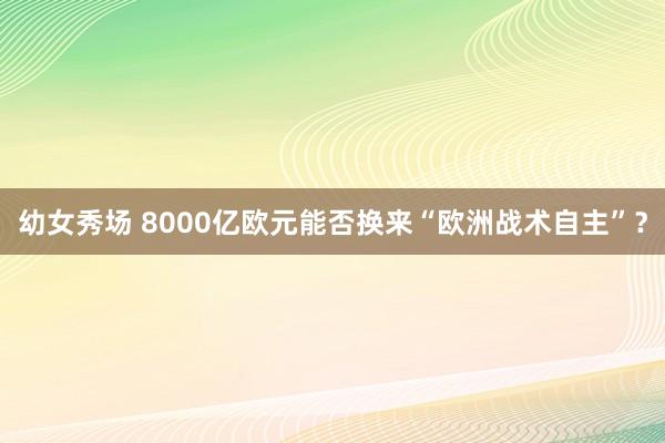 幼女秀场 8000亿欧元能否换来“欧洲战术自主”？