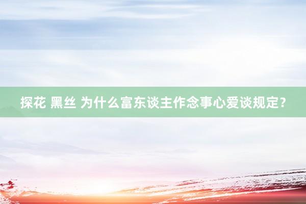探花 黑丝 为什么富东谈主作念事心爱谈规定？