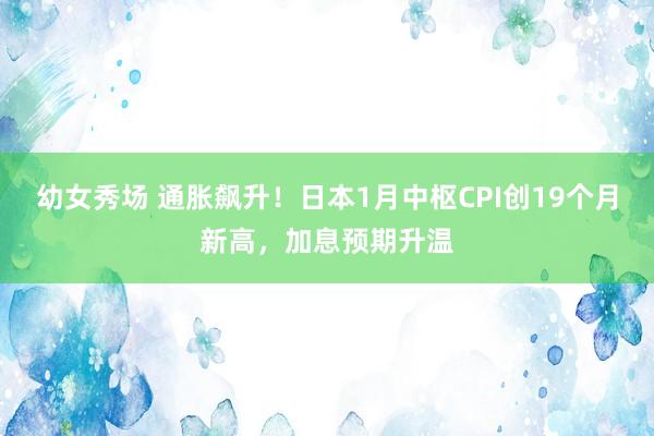 幼女秀场 通胀飙升！日本1月中枢CPI创19个月新高，加息预期升温