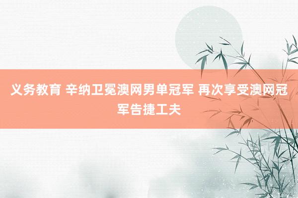 义务教育 辛纳卫冕澳网男单冠军 再次享受澳网冠军告捷工夫