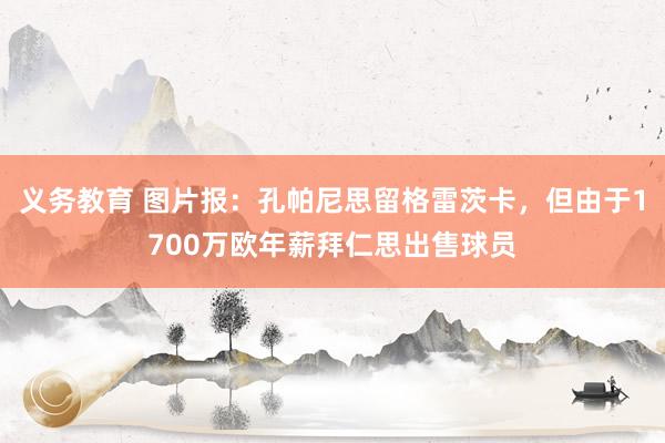 义务教育 图片报：孔帕尼思留格雷茨卡，但由于1700万欧年薪拜仁思出售球员