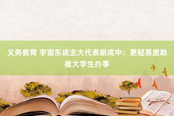 义务教育 宇宙东谈主大代表胡成中：更轻易度助推大学生办事