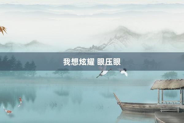 我想炫耀 眼压眼