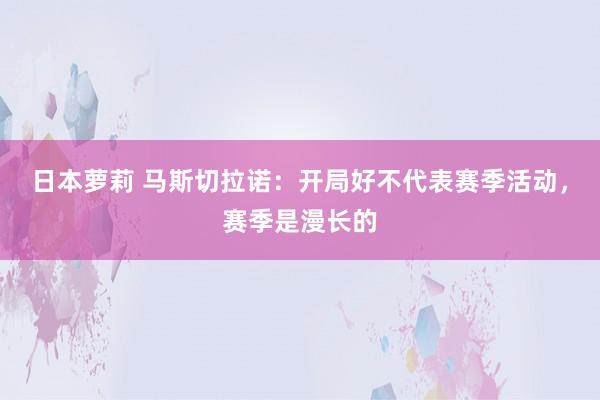 日本萝莉 马斯切拉诺：开局好不代表赛季活动，赛季是漫长的