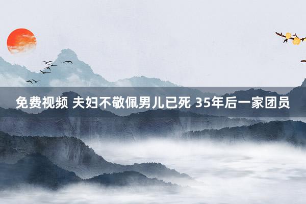 免费视频 夫妇不敬佩男儿已死 35年后一家团员