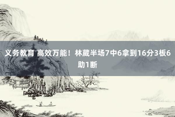 义务教育 高效万能！林葳半场7中6拿到16分3板6助1断