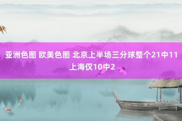 亚洲色图 欧美色图 北京上半场三分球整个21中11 上海仅10中2