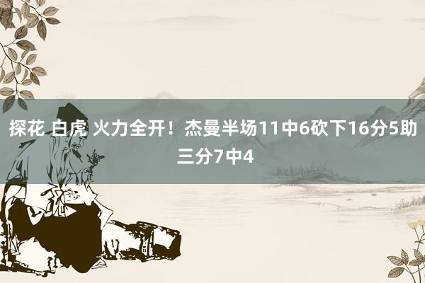 探花 白虎 火力全开！杰曼半场11中6砍下16分5助 三分7中4