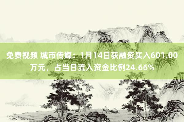 免费视频 城市传媒：1月14日获融资买入601.00万元，占当日流入资金比例24.66%