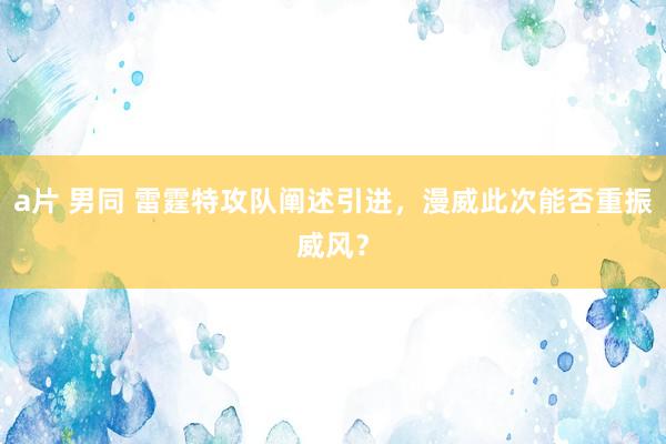 a片 男同 雷霆特攻队阐述引进，漫威此次能否重振威风？