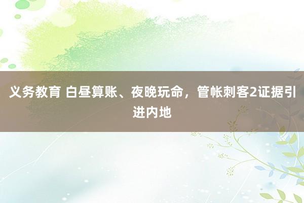 义务教育 白昼算账、夜晚玩命，管帐刺客2证据引进内地