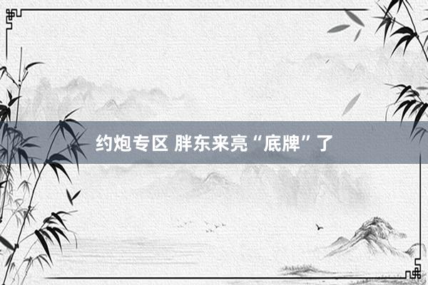 约炮专区 胖东来亮“底牌”了