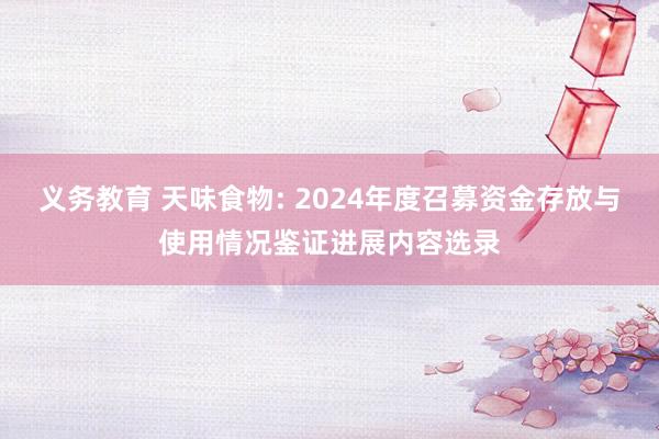 义务教育 天味食物: 2024年度召募资金存放与使用情况鉴证进展内容选录